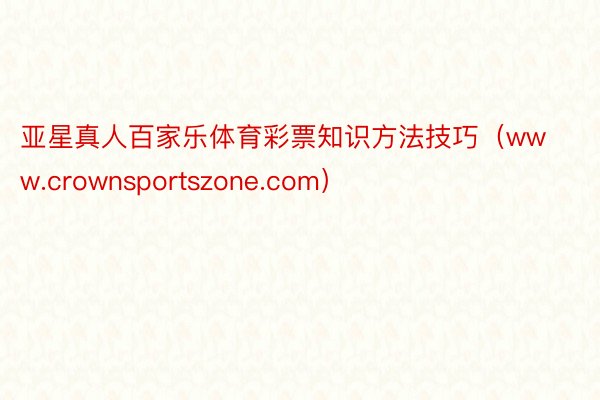亚星真人百家乐体育彩票知识方法技巧（www.crownsportszone.com）