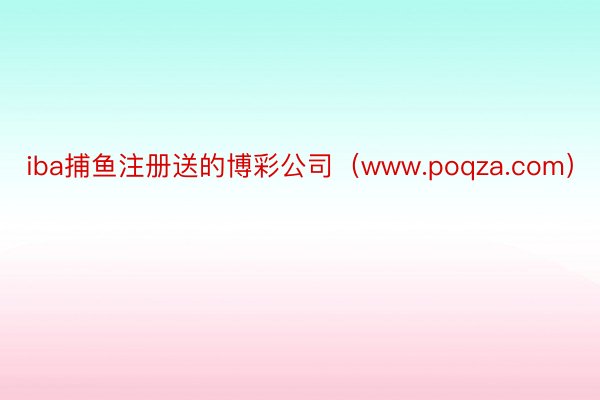 iba捕鱼注册送的博彩公司（www.poqza.com）