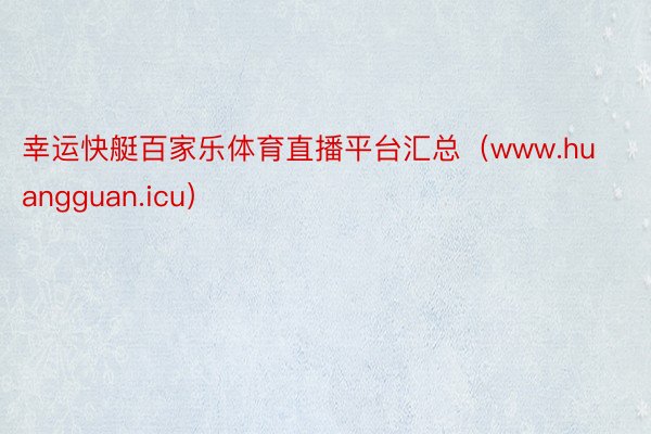 幸运快艇百家乐体育直播平台汇总（www.huangguan.icu）