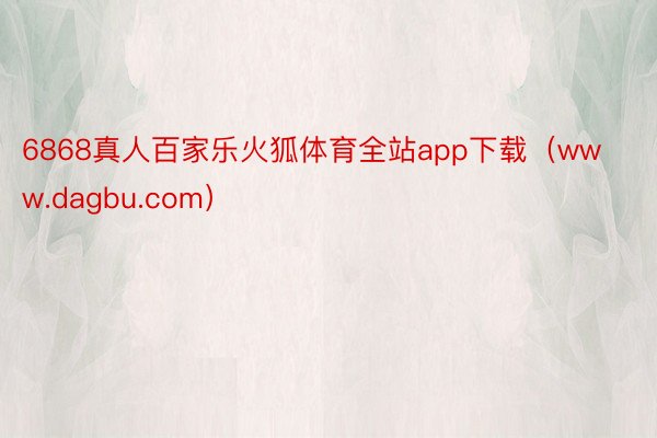 6868真人百家乐火狐体育全站app下载（www.dagbu.com）