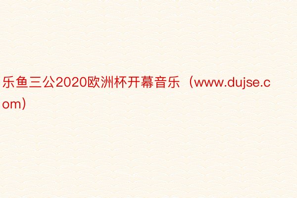 乐鱼三公2020欧洲杯开幕音乐（www.dujse.com）