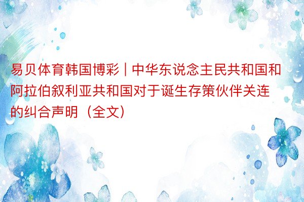 易贝体育韩国博彩 | 中华东说念主民共和国和阿拉伯叙利亚共和国对于诞生存策伙伴关连的纠合声明（全文）