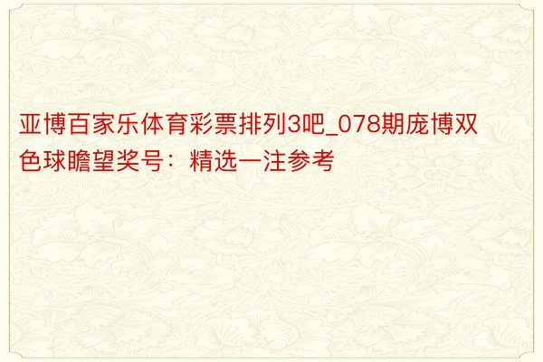 亚博百家乐体育彩票排列3吧_078期庞博双色球瞻望奖号：精选一注参考