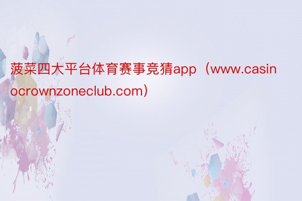 菠菜四大平台体育赛事竞猜app（www.casinocrownzoneclub.com）