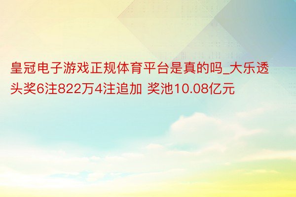 皇冠电子游戏正规体育平台是真的吗_大乐透头奖6注822万4注追加 奖池10.08亿元