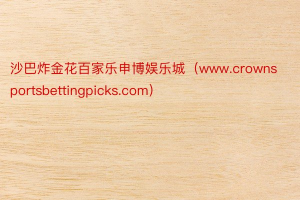 沙巴炸金花百家乐申博娱乐城（www.crownsportsbettingpicks.com）