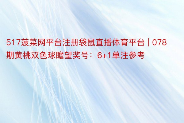 517菠菜网平台注册袋鼠直播体育平台 | 078期黄桃双色球瞻望奖号：6+1单注参考