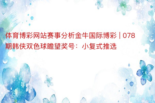 体育博彩网站赛事分析金牛国际博彩 | 078期韩侠双色球瞻望奖号：小复式推选