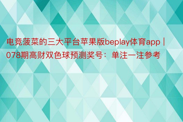 电竞菠菜的三大平台苹果版beplay体育app | 078期高财双色球预测奖号：单注一注参考