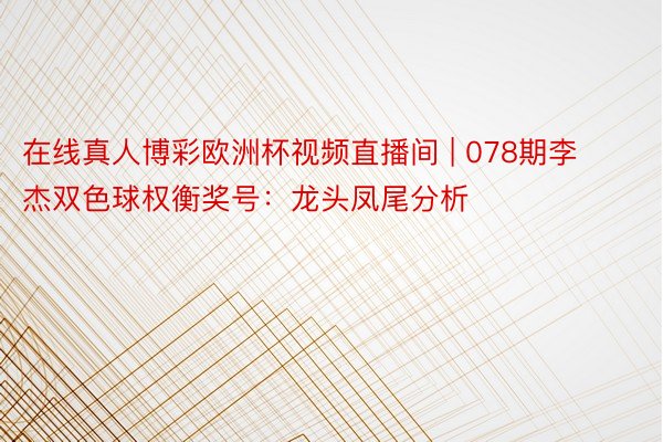 在线真人博彩欧洲杯视频直播间 | 078期李杰双色球权衡奖号：龙头凤尾分析