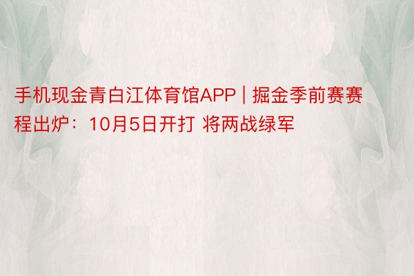 手机现金青白江体育馆APP | 掘金季前赛赛程出炉：10月5日开打 将两战绿军