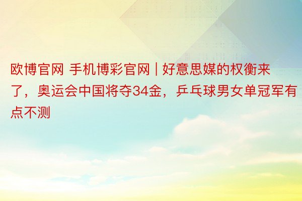 欧博官网 手机博彩官网 | 好意思媒的权衡来了，奥运会中国将夺34金，乒乓球男女单冠军有点不测