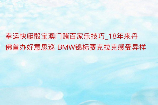 幸运快艇骰宝澳门赌百家乐技巧_18年来丹佛首办好意思巡 BMW锦标赛克拉克感受异样