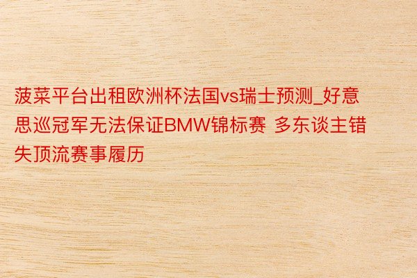 菠菜平台出租欧洲杯法国vs瑞士预测_好意思巡冠军无法保证BMW锦标赛 多东谈主错失顶流赛事履历