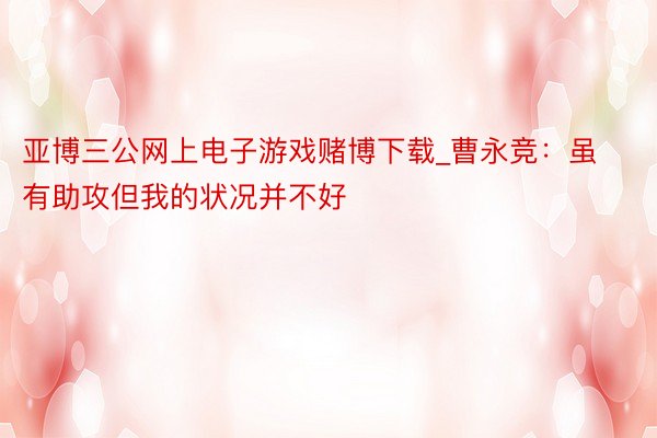 亚博三公网上电子游戏赌博下载_曹永竞：虽有助攻但我的状况并不好