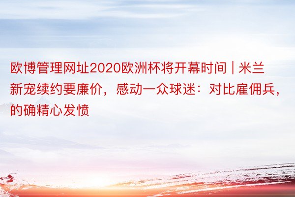 欧博管理网址2020欧洲杯将开幕时间 | 米兰新宠续约要廉价，感动一众球迷：对比雇佣兵，的确精心发愤