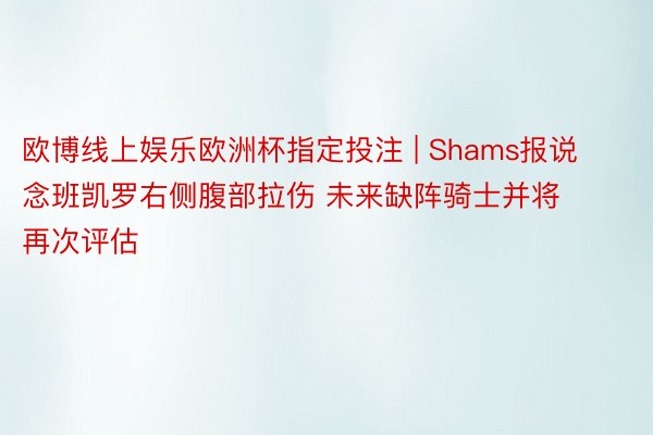 欧博线上娱乐欧洲杯指定投注 | Shams报说念班凯罗右侧腹部拉伤 未来缺阵骑士并将再次评估