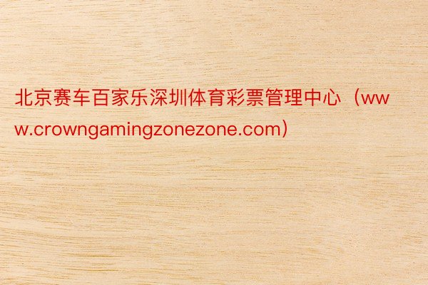 北京赛车百家乐深圳体育彩票管理中心（www.crowngamingzonezone.com）