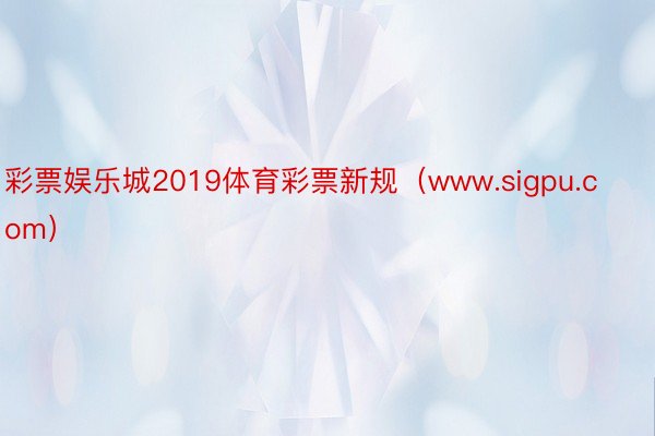 彩票娱乐城2019体育彩票新规（www.sigpu.com）