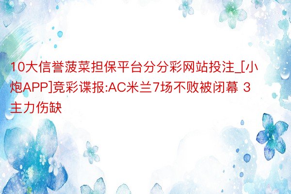 10大信誉菠菜担保平台分分彩网站投注_[小炮APP]竞彩谍报:AC米兰7场不败被闭幕 3主力伤缺