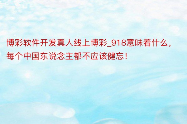 博彩软件开发真人线上博彩_918意味着什么，每个中国东说念主都不应该健忘！